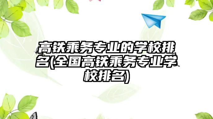 高鐵乘務(wù)專業(yè)的學(xué)校排名(全國高鐵乘務(wù)專業(yè)學(xué)校排名)