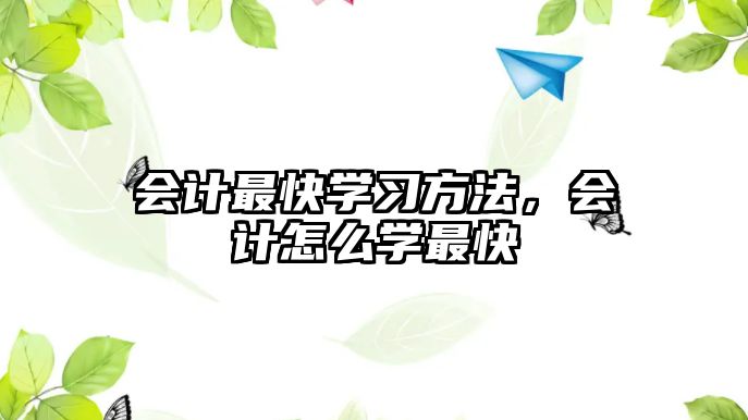 會計最快學(xué)習(xí)方法，會計怎么學(xué)最快