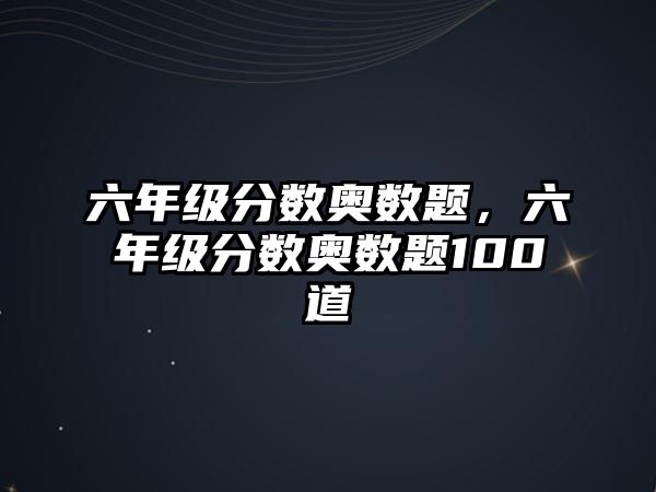 六年級(jí)分?jǐn)?shù)奧數(shù)題，六年級(jí)分?jǐn)?shù)奧數(shù)題100道