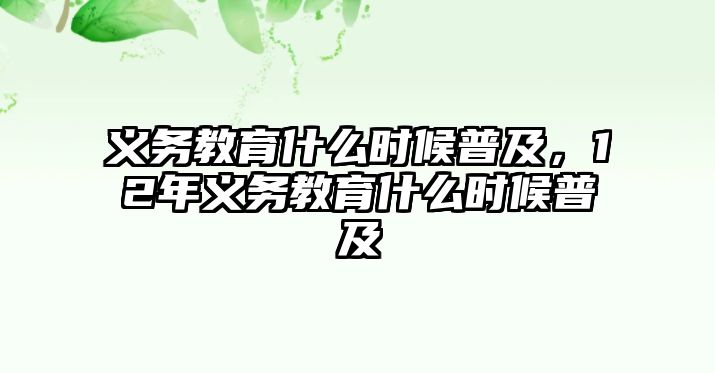 義務(wù)教育什么時候普及，12年義務(wù)教育什么時候普及