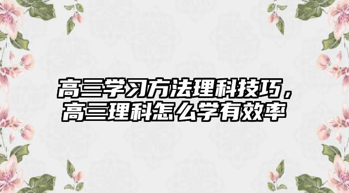 高三學習方法理科技巧，高三理科怎么學有效率