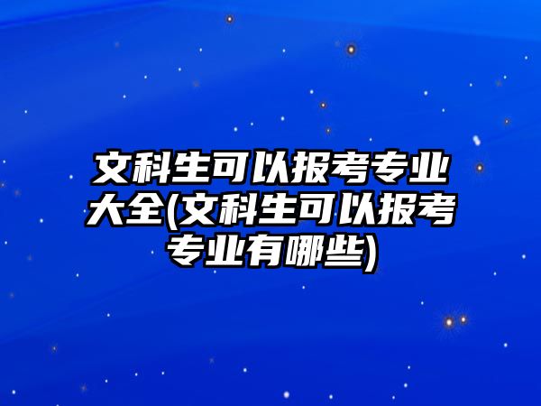 文科生可以報考專業(yè)大全(文科生可以報考專業(yè)有哪些)