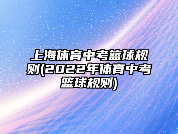 上海體育中考籃球規(guī)則(2022年體育中考籃球規(guī)則)