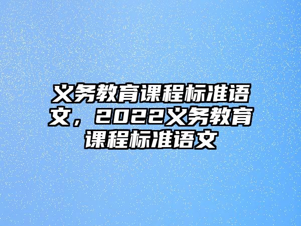 義務(wù)教育課程標(biāo)準(zhǔn)語文，2022義務(wù)教育課程標(biāo)準(zhǔn)語文