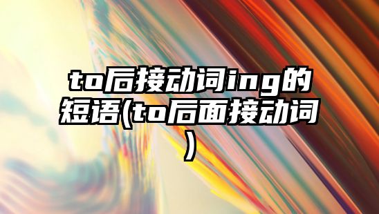 to后接動詞ing的短語(to后面接動詞)