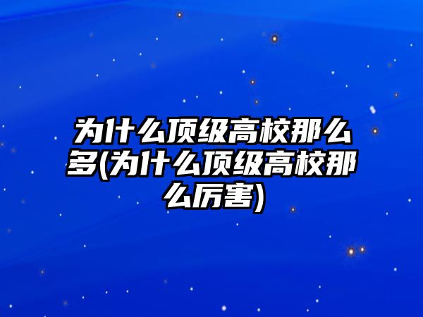 為什么頂級(jí)高校那么多(為什么頂級(jí)高校那么厲害)