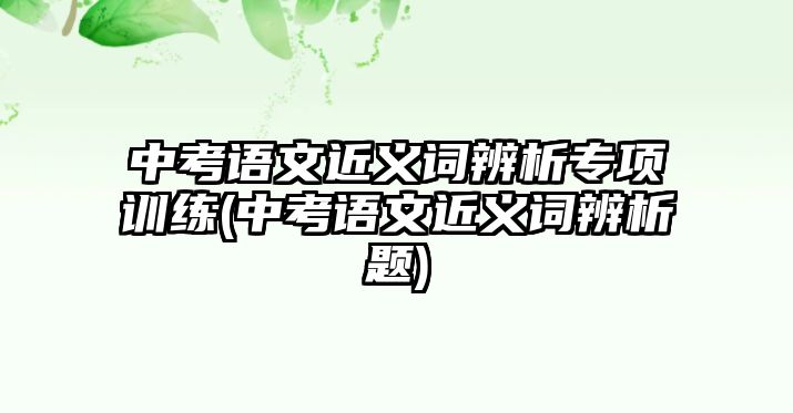 中考語文近義詞辨析專項訓(xùn)練(中考語文近義詞辨析題)