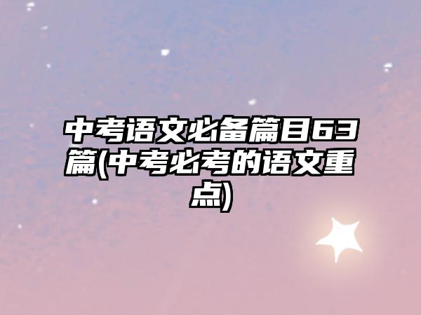 中考語文必備篇目63篇(中考必考的語文重點)