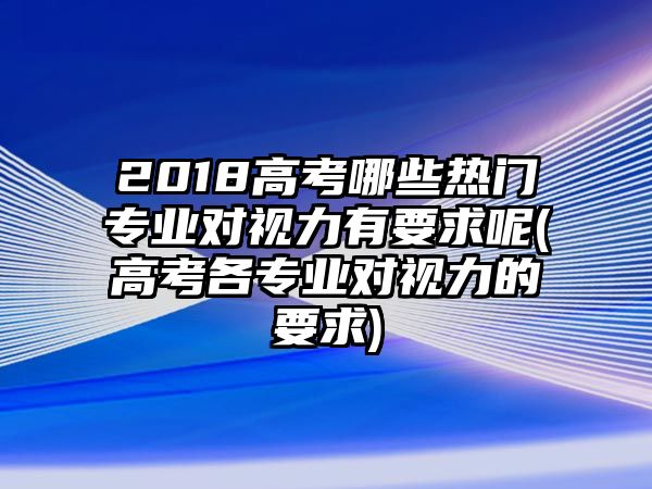 2018高考哪些熱門專業(yè)對視力有要求呢(高考各專業(yè)對視力的要求)