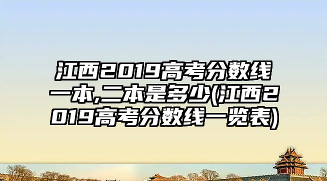 江西2019高考分?jǐn)?shù)線一本,二本是多少(江西2019高考分?jǐn)?shù)線一覽表)