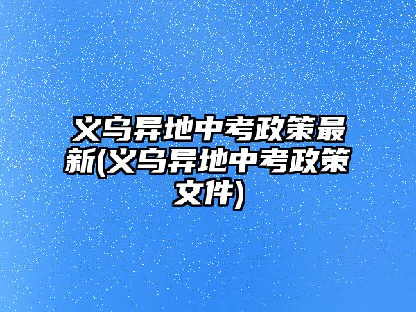 義烏異地中考政策最新(義烏異地中考政策文件)