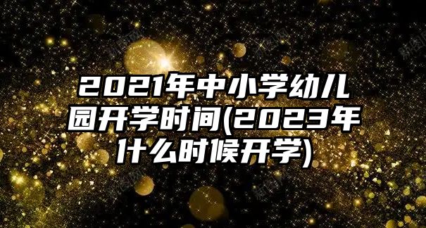 2021年中小學(xué)幼兒園開學(xué)時間(2023年什么時候開學(xué))