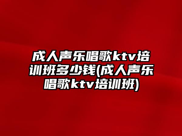 成人聲樂唱歌ktv培訓(xùn)班多少錢(成人聲樂唱歌ktv培訓(xùn)班)