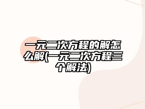 一元二次方程的解怎么解(一元二次方程三個(gè)解法)