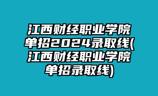 江西財經(jīng)職業(yè)學院單招2024錄取線(江西財經(jīng)職業(yè)學院單招錄取線)