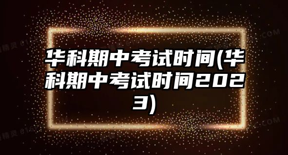 華科期中考試時間(華科期中考試時間2023)