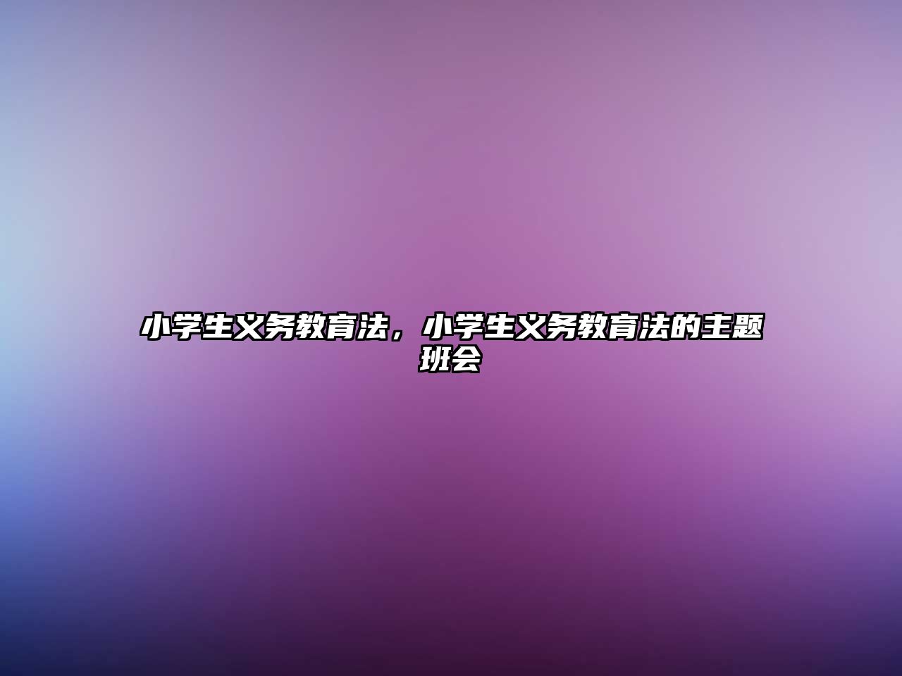 小學生義務(wù)教育法，小學生義務(wù)教育法的主題班會