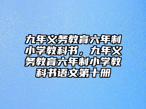 九年義務(wù)教育六年制小學教科書，九年義務(wù)教育六年制小學教科書語文第十冊