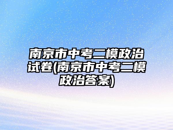 南京市中考二模政治試卷(南京市中考二模政治答案)