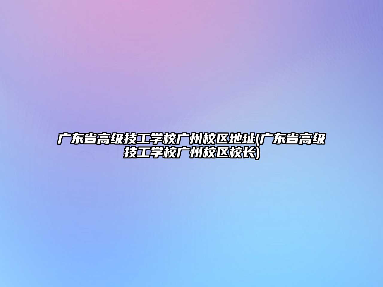 廣東省高級技工學校廣州校區(qū)地址(廣東省高級技工學校廣州校區(qū)校長)