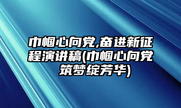 巾幗心向黨,奮進(jìn)新征程演講稿(巾幗心向黨 筑夢(mèng)綻芳華)