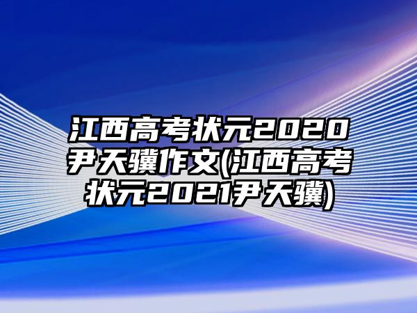 江西高考狀元2020尹天驥作文(江西高考狀元2021尹天驥)