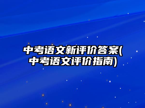 中考語文新評(píng)價(jià)答案(中考語文評(píng)價(jià)指南)