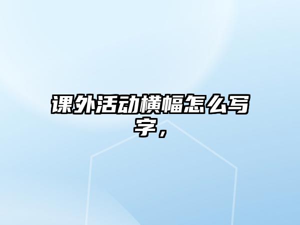 課外活動(dòng)橫幅怎么寫字，