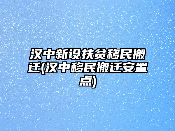 漢中新設(shè)扶貧移民搬遷(漢中移民搬遷安置點)