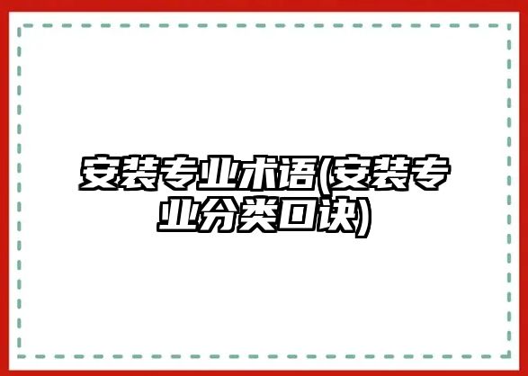 安裝專業(yè)術語(安裝專業(yè)分類口訣)