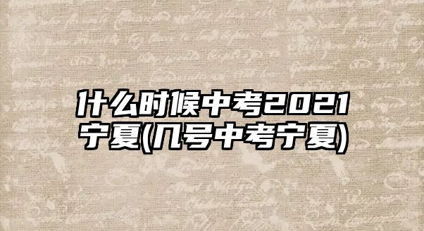 什么時(shí)候中考2021寧夏(幾號(hào)中考寧夏)