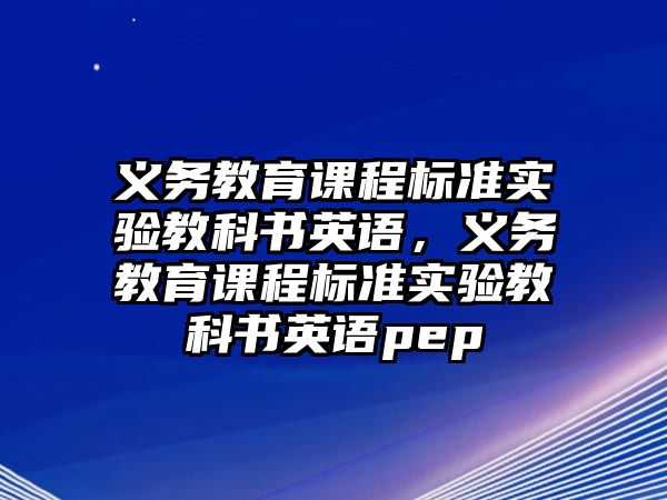 義務(wù)教育課程標(biāo)準(zhǔn)實(shí)驗(yàn)教科書(shū)英語(yǔ)，義務(wù)教育課程標(biāo)準(zhǔn)實(shí)驗(yàn)教科書(shū)英語(yǔ)pep