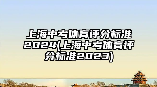 上海中考體育評分標(biāo)準(zhǔn)2024(上海中考體育評分標(biāo)準(zhǔn)2023)