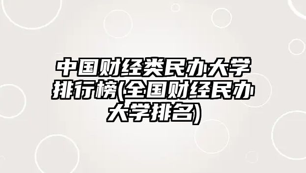 中國財經(jīng)類民辦大學(xué)排行榜(全國財經(jīng)民辦大學(xué)排名)