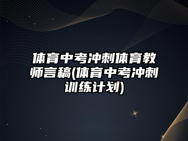 體育中考沖刺體育教師言稿(體育中考沖刺訓(xùn)練計(jì)劃)