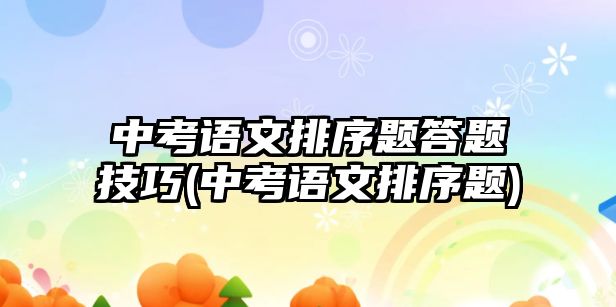 中考語文排序題答題技巧(中考語文排序題)