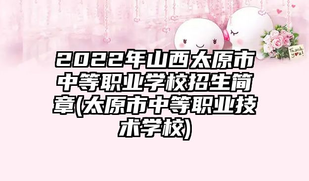 2022年山西太原市中等職業(yè)學(xué)校招生簡章(太原市中等職業(yè)技術(shù)學(xué)校)