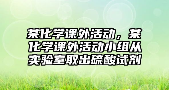 某化學(xué)課外活動，某化學(xué)課外活動小組從實(shí)驗(yàn)室取出硫酸試劑