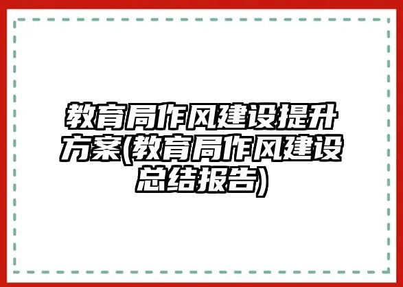 教育局作風(fēng)建設(shè)提升方案(教育局作風(fēng)建設(shè)總結(jié)報(bào)告)