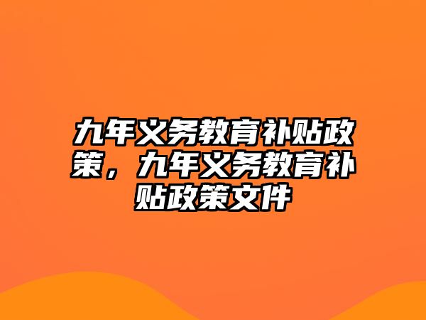 九年義務(wù)教育補(bǔ)貼政策，九年義務(wù)教育補(bǔ)貼政策文件