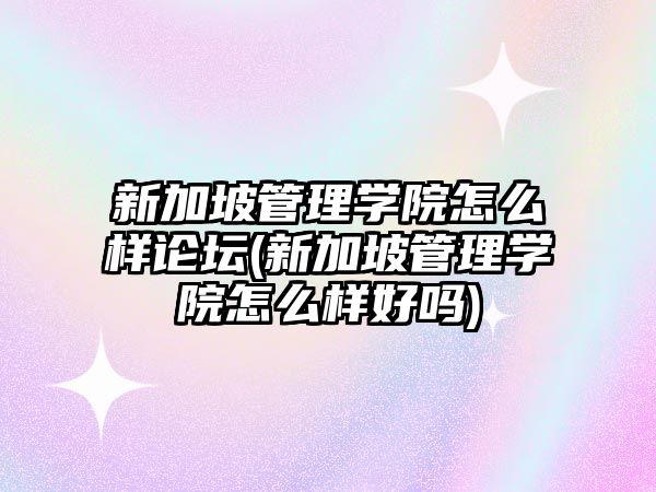 新加坡管理學院怎么樣論壇(新加坡管理學院怎么樣好嗎)