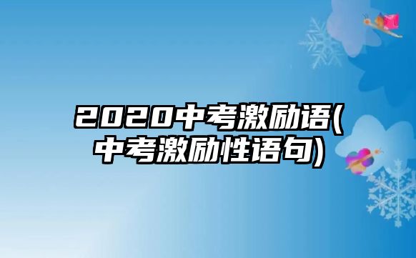 2020中考激勵語(中考激勵性語句)