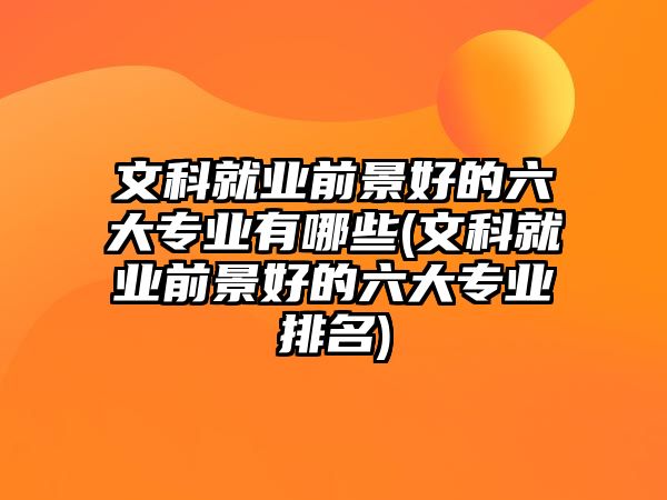 文科就業(yè)前景好的六大專業(yè)有哪些(文科就業(yè)前景好的六大專業(yè)排名)