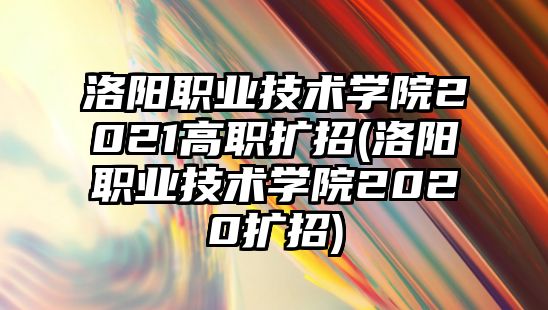 洛陽(yáng)職業(yè)技術(shù)學(xué)院2021高職擴(kuò)招(洛陽(yáng)職業(yè)技術(shù)學(xué)院2020擴(kuò)招)