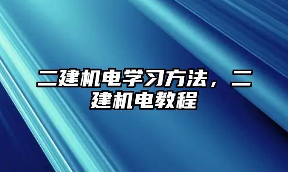 二建機電學(xué)習(xí)方法，二建機電教程