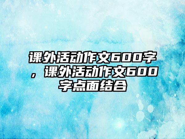 課外活動作文600字，課外活動作文600字點面結(jié)合