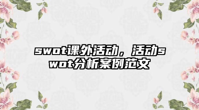 swot課外活動，活動swot分析案例范文