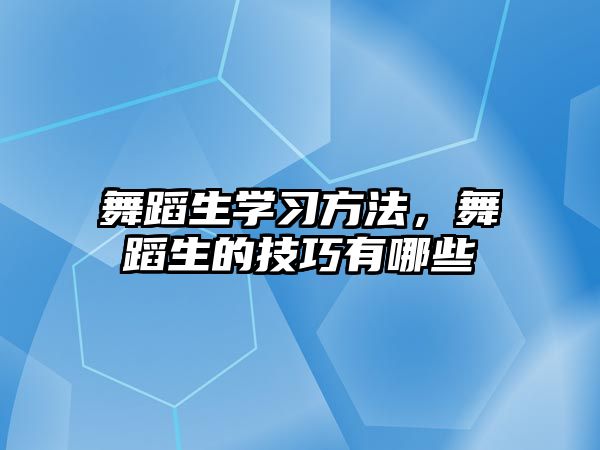 舞蹈生學(xué)習(xí)方法，舞蹈生的技巧有哪些