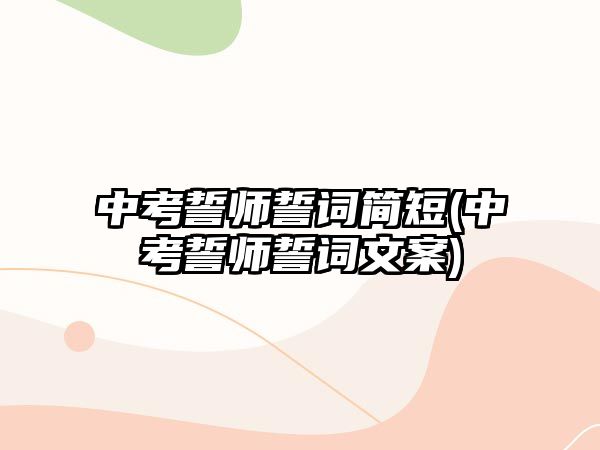 中考誓師誓詞簡短(中考誓師誓詞文案)