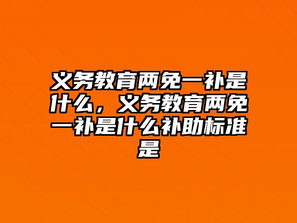 義務(wù)教育兩免一補(bǔ)是什么，義務(wù)教育兩免一補(bǔ)是什么補(bǔ)助標(biāo)準(zhǔn)是